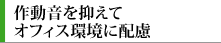 オフィス環境に調和する静音仕様