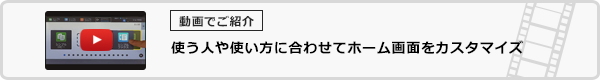 使う人や使い方に合わせてホーム画面をカスタマイズ