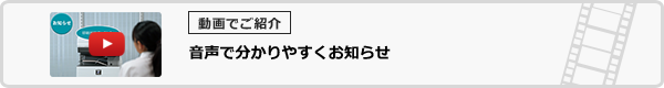 音声で分かりやすくお知らせ