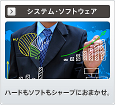 システム・ソフトウェア ハードもソフトもシャープにおまかせ。