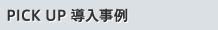 PICK UP導入事例