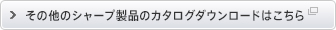 新しいウィンドウで開きます：その他シャープ製品のカタログダウンロードはこちら