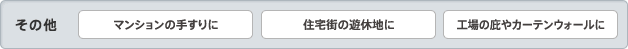 その他 / マンションの手すりに / 住宅街の遊休地に / 工場のひさしやカーテンウォールに