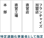 特定連鎖化事業者として指定(本部 / 直営工場 / 直営店 / フランチャイズ加盟店)