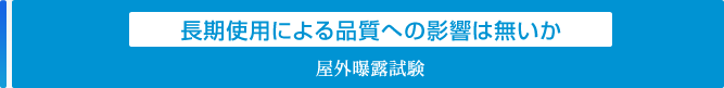 長期使用による品質への影響は無いか「屋外曝露試験」