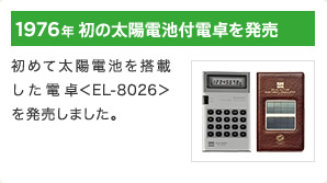 1976年 初の太陽電池付電卓を発売 / 初めて太陽電池を搭載した電卓<EL-8026>を発売しました。
