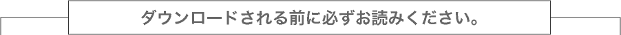 ダウンロードされる前に必ずお読みください。