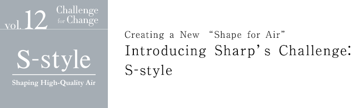 S-style Shaping High-Quality Air | Creating a New “Shape for Air” | Introducing Sharp’s Challenge: S-style