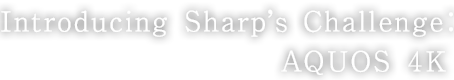 Introducing Sharp’s Challenge:AQUOS 4K