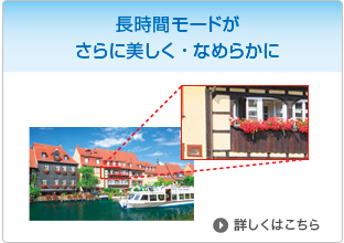 長時間モードがさらに美しく・なめらかに　詳しくはこちら