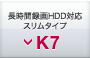 長時間録画HDD対応スリムタイプ K7