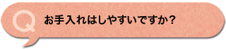 お手入れはしやすいですか？