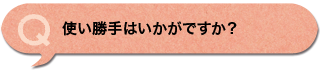 使い勝手はいかがですか？