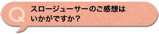 スロージューサーのご感想はいかがですか？