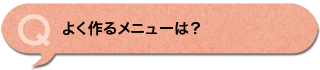 よく作るメニューは？