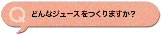 どんなジュースをつくりますか？