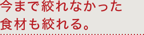 今まで絞れなかった食材も絞れる。