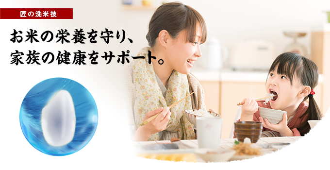 匠の洗米技|お米の栄養を守り、家族の健康をサポート。