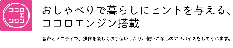 おしゃべりで暮らしにヒントを与える、ココロエンジン搭載