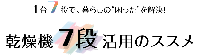 乾燥機７段活用のススメ｜1台7役で、暮らしの”困った”を解決！