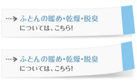 ふとんの暖め・脱臭・乾燥については、こちら！