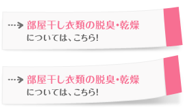 部屋干し衣類の脱臭・乾燥については、こちら！