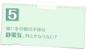 寒い冬の朝の不快な静電気、何とかならない？