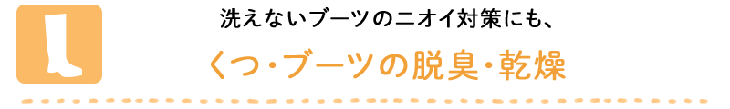 洗えないブーツのニオイ対策に、くつ・ブーツの脱臭・乾燥