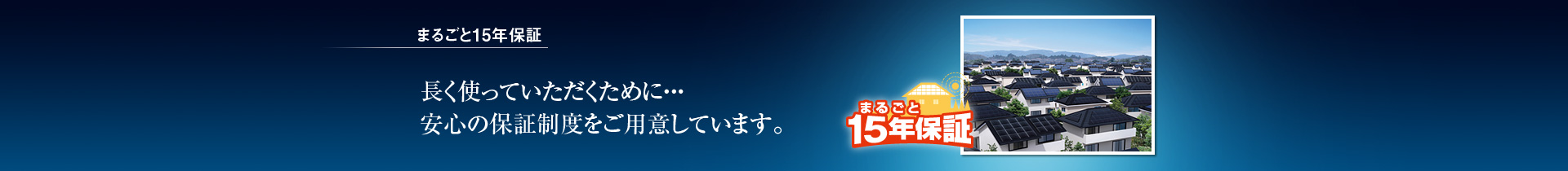 まるごと15年保証／長く使っていただくために・・・安心の保証制度をご用意しています。