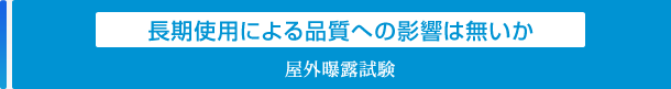長期使用による品質への影響は無いか「屋外曝露試験」