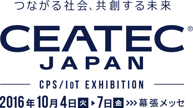 つながる社会、共創する未来 CEATEC JAPAN CPS / IoT EXHIBITION 2016/10/4（火）～10/7（金） IN 幕張メッセ