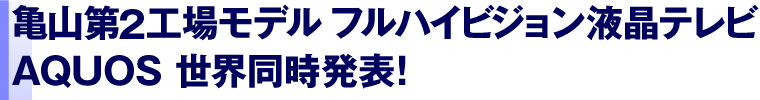 亀山第2工場モデル フルハイビジョン液晶テレビAQUOS 世界同時発表！