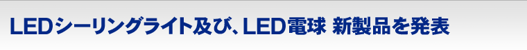 LEDシーリングライト及び、LED電球 新製品を発表