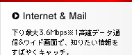 Internet & Mail�@����ő�3.6Mbps��1�����f�[�^�ʐM&���C�h��ʂŁA�m�肽���������΂₭�L���b�`�B