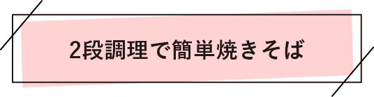2段調理で簡単焼きそば