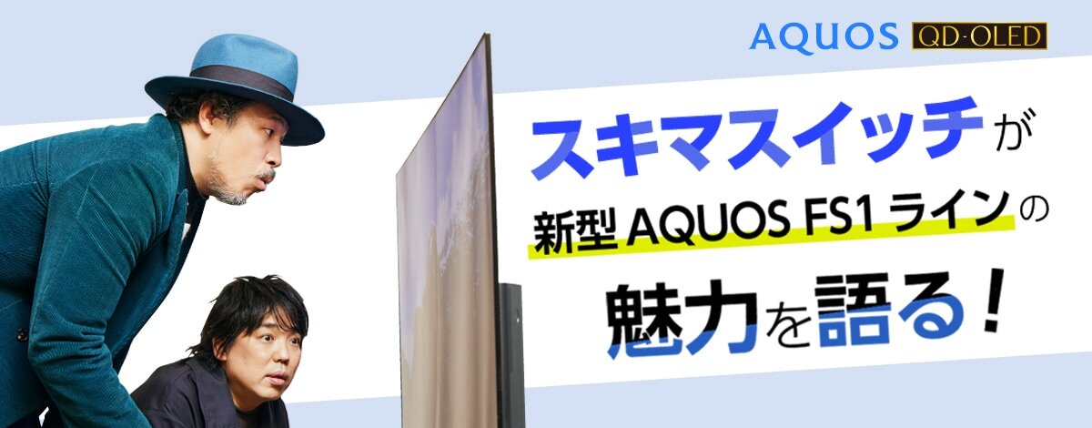 AQUOS QD-OLED ：スキマスイッチが新型AQUOS FS1ラインの魅力を語る！