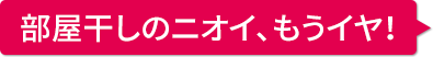 空気のお悩み03 部屋干しのニオイ