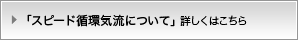 「スピード循環気流ついて」詳しくはこちら