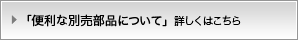 「便利な別売部品ついて」詳しくはこちら