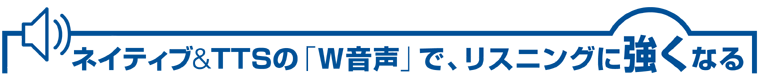 ネイティブ&TTSの「W音声」で、リスニングに強くなる