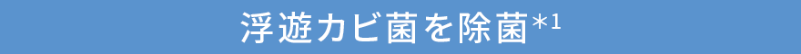 浮遊カビ菌を除菌*1