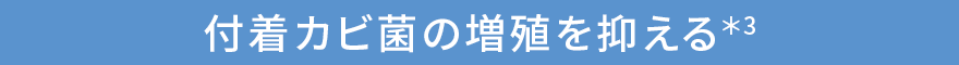 付着カビ菌の増殖を抑える*3