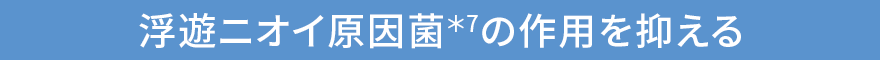 浮遊ニオイ原因菌*7の作用を抑える