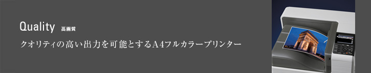 Quality 高画質 クオリティの高い出力を可能とするA4フルカラープリンター