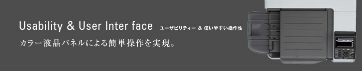 Usability ＆ User Inter face  ユーザビリティー&使いやすい操作性 カラー液晶パネルによる簡単操作を実現。