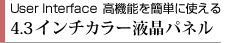 User Interface 高機能を簡単に使える　4.3インチカラー液晶タッチパネル