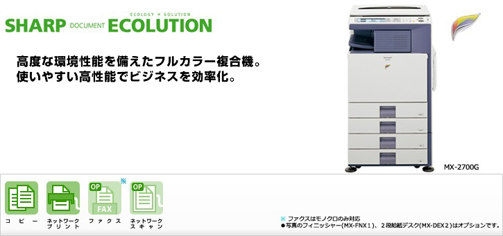 MX-2700G SHARP DOCUMENT ECOLUTION 高度な環境性能を備えたフルカラー複合機。使いやすい高性能でビジネスを効率化。 国際エネルギースタープログラムロゴマーク、グリーン購入法適合商品ロゴマーク、エコマーク認定商品ロゴマーク コピー、ネットワークプリント、ファクス（オプション）、ネットワークスキャン（オプション）