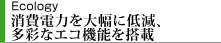 消費電力を大幅に低減、多彩なエコ機能を搭載