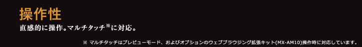 操作性 直感的に操作。マルチタッチ※に対応。