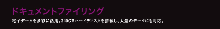 ドキュメントファイリング 電子データを多彩に活用。320GBハードディスクを搭載し、大量のデータにも対応。